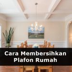 8 Cara Membersihkan Kotoran Membandel pada Plafon Rumah