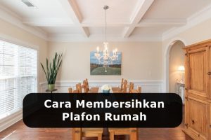 8 Cara Membersihkan Kotoran Membandel pada Plafon Rumah