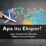Pengertian Eskpor Adalah? Jenis Contoh dan Manfaat Eskpor ke Luar Negeri