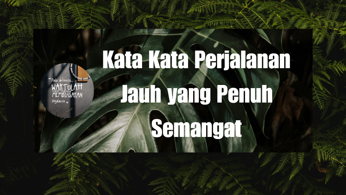 Kata Kata Perjalanan Jauh yang Penuh Semangat